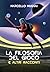 La Filosofia del Gioco: e a...