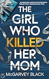 The Girl Who Killed Her Mom by McGarvey Black