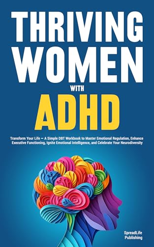 Thriving Women with ADHD: Transform Your Life — A Simple DBT Workbook to Master Emotional Regulation, Enhance Executive Functioning, Ignite Emotional Intelligence, and Celebrate Your Neurodiversity (Kindle Edition)