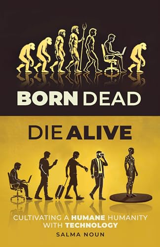 Born Dead, Die Alive: Cultivating a Humane Humanity with Technology (Kindle Edition)