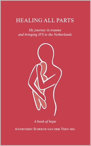 Healing all parts: My journey in trauma and bringing IFS to the Netherlands, a book of hope (Kindle Edition)