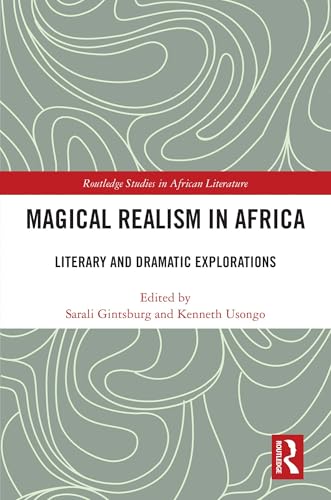 Magical Realism in Africa: Literary and Dramatic Explorations (Routledge Studies in African Literature)