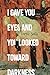 I Gave You Eyes and You Loo...