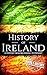 History of Ireland: A History from Beginning to Present (History of the World)