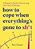 How to Cope When Everything's Gone to Sh*t: A Supportive Guide to Overcoming Life's Many Challenges