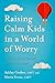 Raising Calm Kids in a World of Worry: Tools to Ease Anxiety and Overwhelm