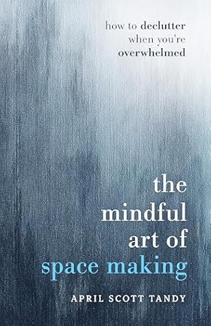 The Mindful Art of Space Making: How to Declutter When You're Overwhelmed