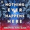 Nothing Ever Happens Here by Seraphina Nova Glass