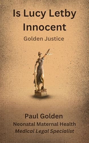 Is Lucy Letby innocent? : Golden Miscarriages of Justice (Miscarriages of Justice for Nurses Midwives and Families)