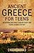 Ancient Greece for Teens: An Enthralling Guide to Major Events and Figures in Greek History (Legendary Histories for Teenagers)