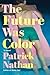 The Future Was Color by Patrick Nathan The Future Was Color by Patrick Nathan