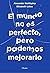 El mundo no es perfecto, pero podemos mejorarlo (Spanish Edition)