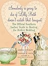 Somebody Is Going to Die If Lilly Beth Doesn't Catch That Bouquet: The Official Southern Ladies' Guide to Hosting the Perfect Wedding