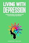 Living with Depression: Understanding, Diagnosing and Overcoming Depression