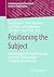 Positioning the Subject: Methodologien der Subjektivierungsforschung / Methodologies of Subjectivation Research (Subjektivierung und Gesellschaft/Studies in Subjectivation) (German Edition)