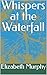 Whispers at the Waterfall by Elizabeth Murphy
