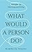 What Would a Person Do?: Thoughts on Directing and Living