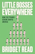 Little Bosses Everywhere: How the Pyramid Scheme Shaped America by Bridget Read