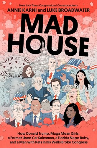 Mad House: How Donald Trump, MAGA Mean Girls, a Former Used Car Salesman, a Florida Nepo Baby, and a Man with Rats in His Walls Broke Congress (Hardcover)