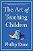 The Art of Teaching Children: All I Learned from a Lifetime in the Classroom