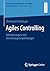 Agiles Controlling: Anforderungen und Umsetzungsempfehlungen (Unternehmensführung & Controlling) (German Edition)