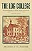 The Log College: Biographical Sketches of William Tennent & His Students Together with an Account of the Revivals Under Their Ministries