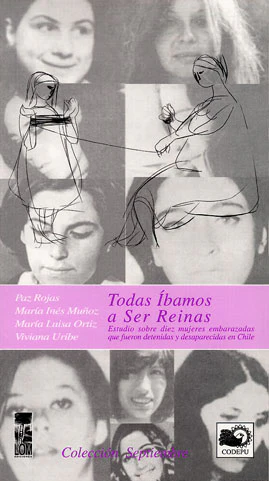 Todas íbamos a ser reinas: estudio sobre diez mujeres embarazadas que fueron detenidas y desaparecidas en Chile (Paperback)