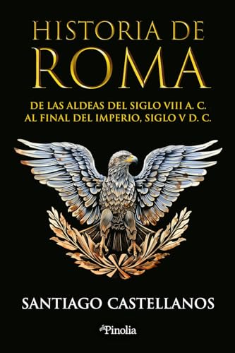 Historia de Roma: De las aldeas del siglo VIII a. C. al final del Imperio siglo V d. C. (Spanish Edition)