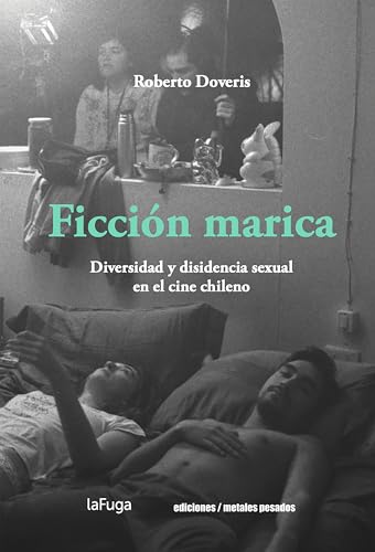 Ficción marica: Diversidad y disidencia sexual en el cine chileno (Spanish Edition)