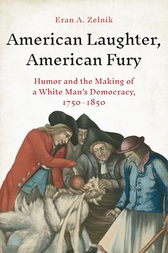 American Laughter, American Fury: Humor and the Making of a White Man's Democracy, 1750–1850 (Hardcover)