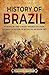 History of Brazil: An Enthralling Guide to Ancient Indigenous Civilizations, Portuguese Colonization, the Imperial Era, and Modern Times (Brazil's Epic Stories)