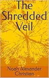 The Shredded Veil by Noah Alexander Christian