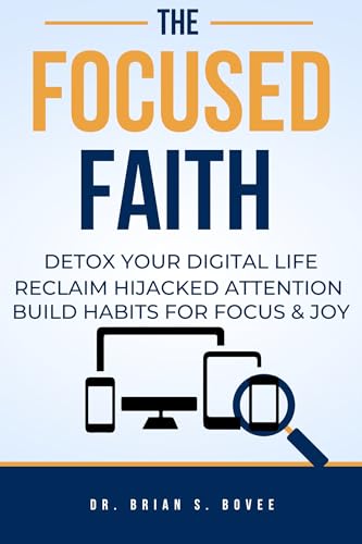 The Focused Faith: Detox Your Digital Life Reclaim Hijacked Attention Build Habits for Focus And Joy (Kindle Edition)