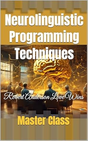 Neurolinguistic Programming Techniques: Master Class (Be The Change: Empowering Global Transformation)