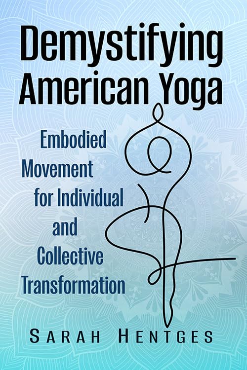 Demystifying American Yoga: Embodied Movement for Individual and Collective Transformation (Paperback)
