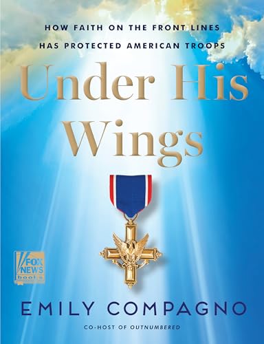 Under His Wings: How Faith on the Front Lines Has Protected American Troops —A Tribute to the Courage and Faith of America's Military Heroes from a Fox News Co-Host (Kindle Edition)
