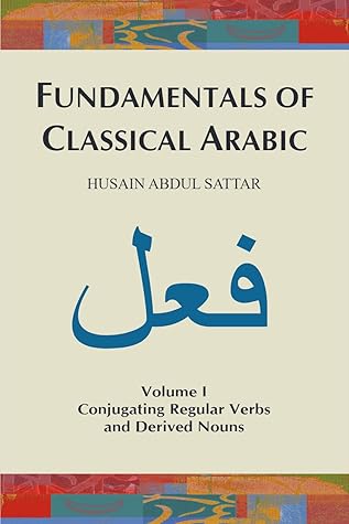 Fundamentals of Classical Arabic (Volume I): Conjugating Regular Verbs and Derived Nouns (Fundamentals of Classical Arabic, #1)
