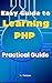 Easy Guide to Learning PHP: Practical Guide to PHP