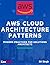 AWS Cloud Architecture Patterns: Mastering Modern Cloud Design Patterns for Real-World AWS Architectures