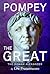 Pompey the Great: The Roman Alexander