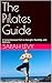 The Pilates Guide: A Comprehensive Path to Strength, Flexibility, and Wellness