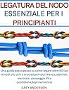 LEGATURA DEL NODO ESSENZIALE PER I PRINCIPIANTI : Una guida passo passo su come legare oltre 50 tipi di nodi più utili e cruciali per tutti (Pesca, alpinisti, ... campeggio Vita quotidiana (Italian Edition)