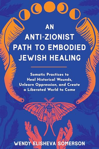 An Anti-Zionist Path to Embodied Jewish Healing: Somatic Practices to Heal Historical Wounds, Unlearn Oppression, and Create a Liberated World to Come (Kindle Edition)