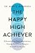 The Happy High Achiever 8 Essentials to Overcome Anxiety, Reduce Stress and Energize Yourself for Success.