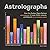 Astrolographs: How the Zodiac Signs Behave (and Misbehave) in Love, Work, Leisure, and Beyond, in 112 Humorous Charts
