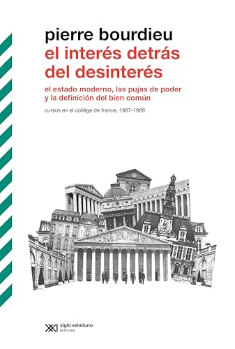 El interés detrás del desinterés: El estado moderno, las pujas de poder y la definición del bien común. Cursos en el Collège de France, 1987-1989 (Biblioteca ... de Siglo Veintiuno) (Spanish Edition)
