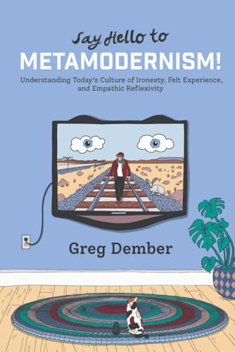 Say Hello to Metamodernism!: Understanding Today's Culture of Hyper-Reflexivity, Ironesty, and Felt Experience (Cultural Translations and Contact Series)