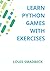 Learn Python Games with Exercises by LOUIS SMADBECK