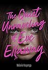 The Quiet Unraveling of Eve Ellaway by Melanie Hooyenga