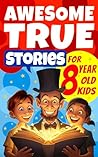 Awesome True Stories for 8 Year Old Kids: The Most Unbelievable Tales that Actually Happened (Awesome Stories for 8 Year Olds Book 1)